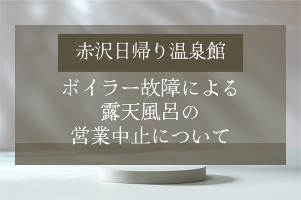 赤沢日帰り温泉館 ボイラー故障による露天風呂の営業中止について